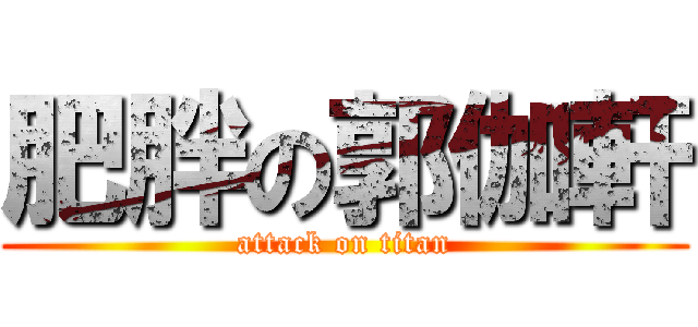 肥胖の郭伽軒 (attack on titan)