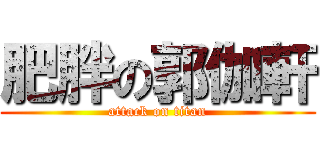 肥胖の郭伽軒 (attack on titan)