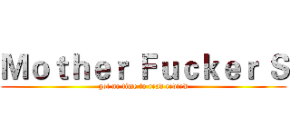 Ｍｏｔｈｅｒ Ｆｕｃｋｅｒ Ｓ (got no time to read review)