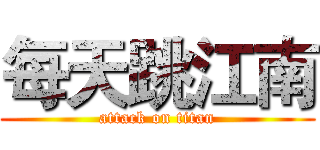 每天跳江南 (attack on titan)