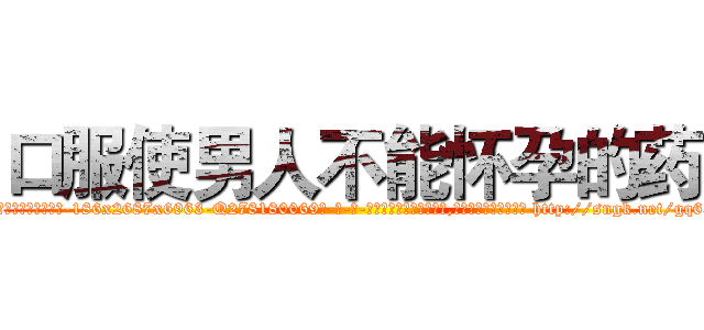 口服使男人不能怀孕的药 (口服使男人不能怀孕的药【电-186x2687x6963-Q278180069元-吉-药-业】我们做的是长期生意,靠的是老客户长期支持 http://sngk.net/gq63rc
)
