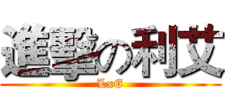 進擊の利艾 (LxE)