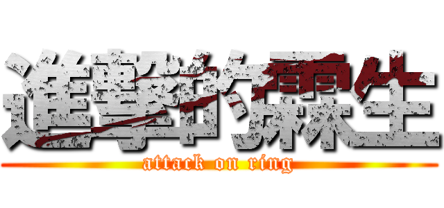 進撃的霖生 (attack on ring)