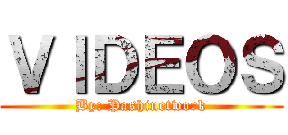 ＶＩＤＥＯＳ (By: Pashinetwork)