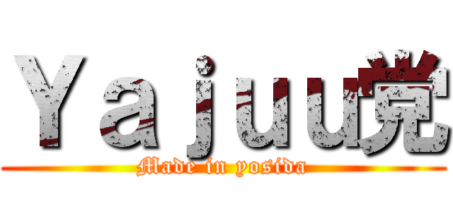 Ｙａｊｕｕ党 (Made in yosida)