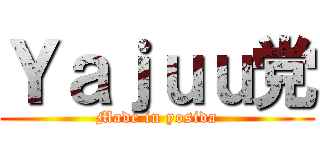 Ｙａｊｕｕ党 (Made in yosida)