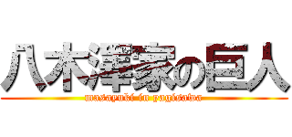 八木澤家の巨人 (masayuki in yagisawa)