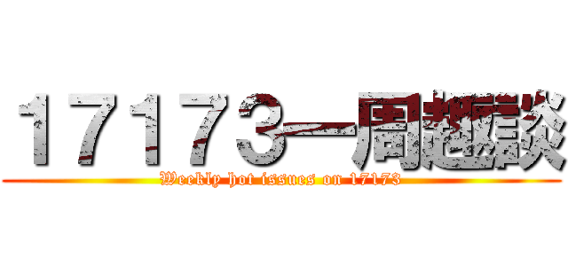 １７１７３一周趣談 (Weekly hot issues on 17173)