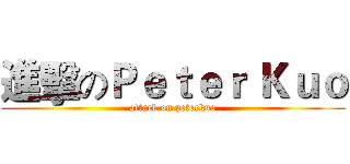 進擊のＰｅｔｅｒ Ｋｕｏ (attack on peterkuo)