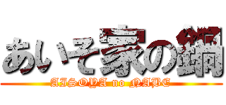 あいそ家の鍋 (AISOYA no NABE)