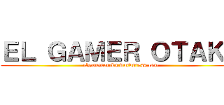 ＥＬ ＧＡＭＥＲ ＯＴＡＫＵ (elgamerotaku.wordpress.com)