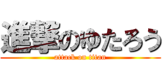 進撃のゆたろう (attack on titan)