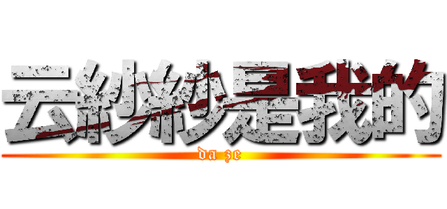 云紗紗是我的 (da ze)