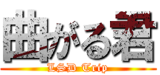 曲がる君 (LSD Trip)