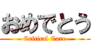 おめでとう (Critical Care)