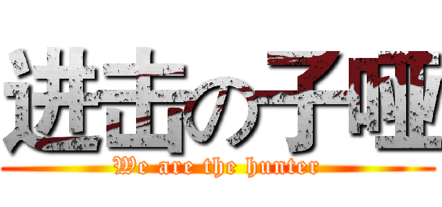 进击の子哑 (We are the hunter)