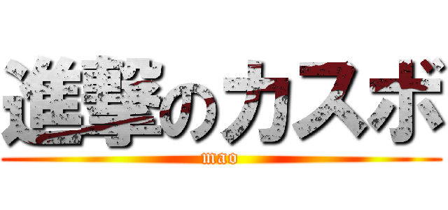 進撃のカスボ (mao)