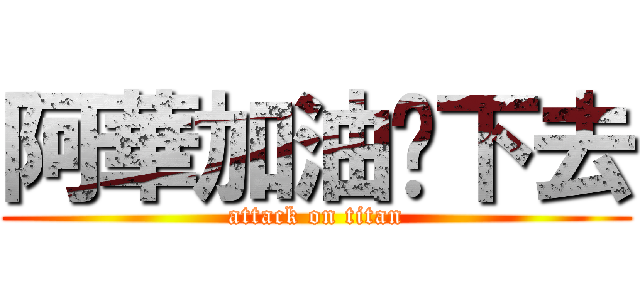 阿華加油撐下去 (attack on titan)