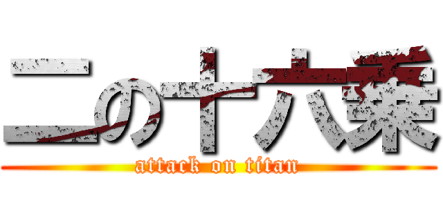 二の十六乗 (attack on titan)