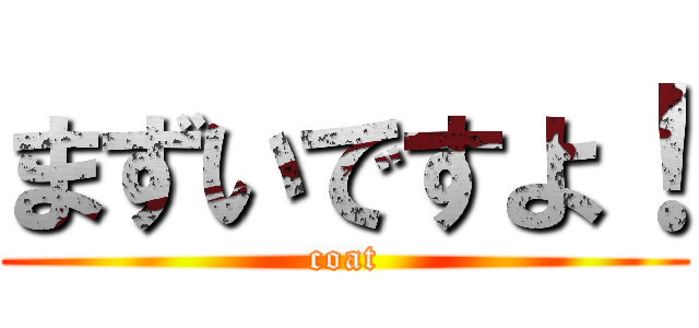 まずいですよ！ (coat)