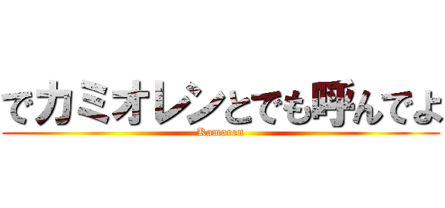でカミオレンとでも呼んでよ (Kamoren)