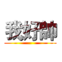 我好帥 ()