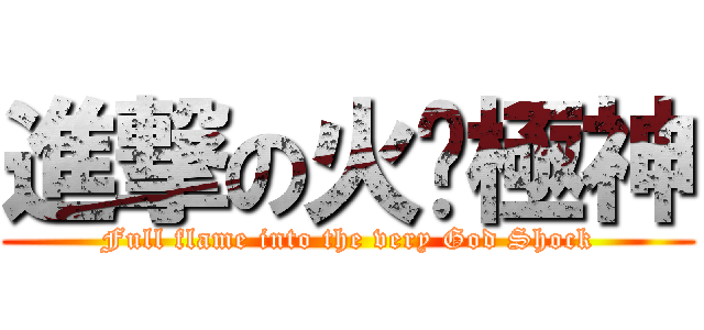 進撃の火焰極神 (Full flame into the very God Shock)