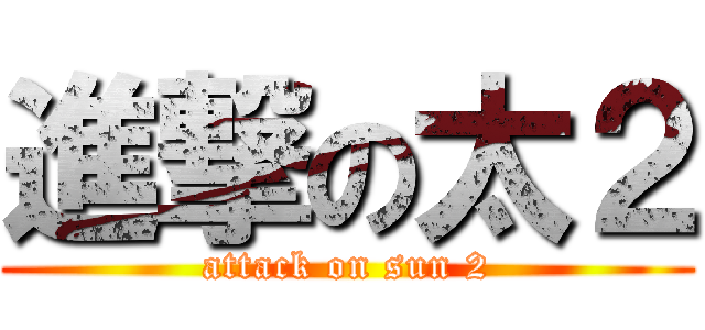 進撃の太２ (attack on sun 2)