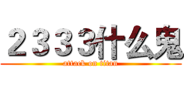 ２３３３什么鬼 (attack on titan)