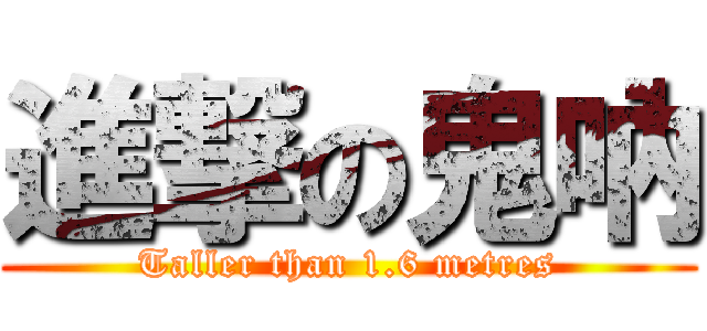 進撃の鬼吶 (Taller than 1.6 metres)