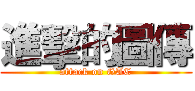 進擊的圖傳 (attack on GAC)