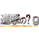 進撃の烤ｇ (attack on titan)