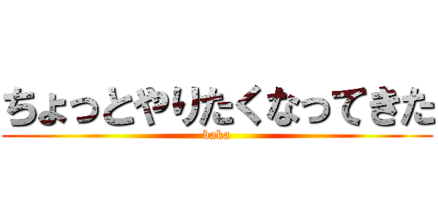 ちょっとやりたくなってきた (baka)