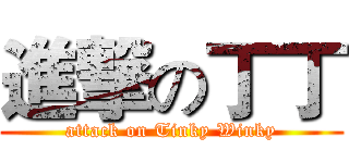 進撃の丁丁 (attack on Tinky Winky)