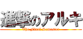 進撃のアルキ (The Final Semester)