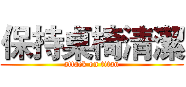 保持桌椅清潔 (attack on titan)