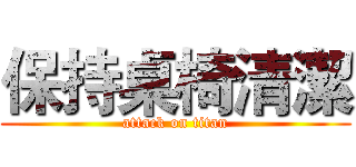 保持桌椅清潔 (attack on titan)