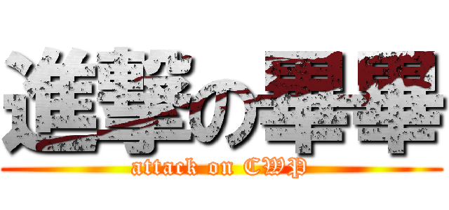 進撃の畢畢 (attack on CWP)