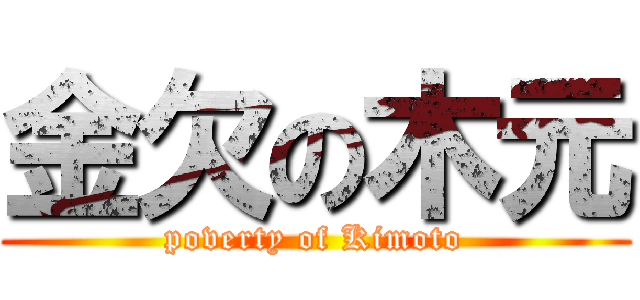 金欠の木元 (poverty of Kimoto)