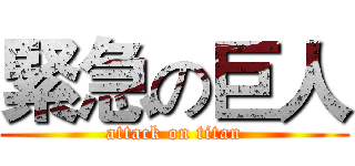 緊急の巨人 (attack on titan)