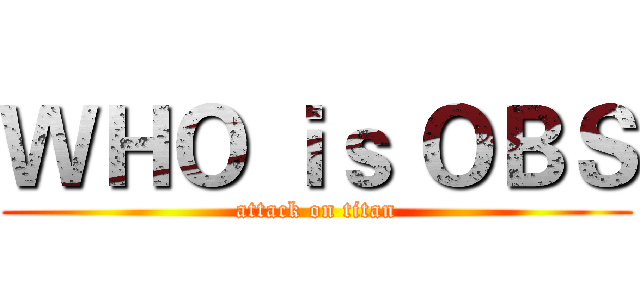 ＷＨＯ ｉｓ ＯＢＳ (attack on titan)