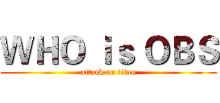ＷＨＯ ｉｓ ＯＢＳ (attack on titan)