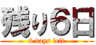 残り６日 (6 days left)