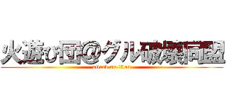 火遊び団＠グル破壊同盟 (attack on titan)