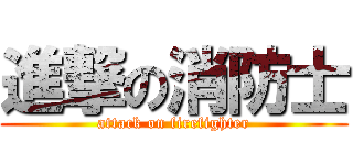 進撃の消防士 (attack on firefighter)