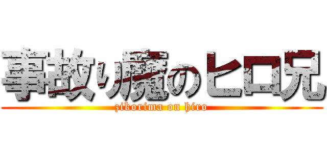 事故り魔のヒロ兄 (zikorima on hiro)