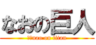 なおの巨人 (　　nao on titan)