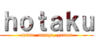 ｈｏｔａｋｕ (anime, manga, games)
