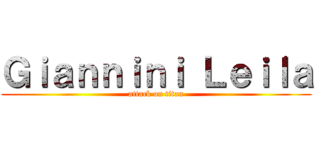 Ｇｉａｎｎｉｎｉ Ｌｅｉｌａ (attack on titan)