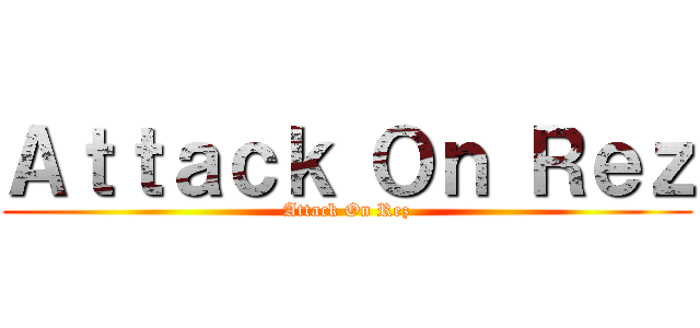 Ａｔｔａｃｋ Ｏｎ Ｒｅｚ (Attack On Rez)